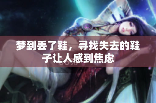 梦到丢了鞋，寻找失去的鞋子让人感到焦虑