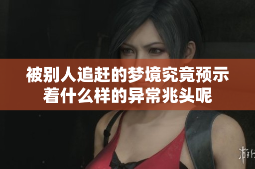 被别人追赶的梦境究竟预示着什么样的异常兆头呢