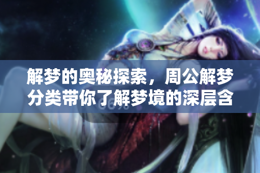 解梦的奥秘探索，周公解梦分类带你了解梦境的深层含义