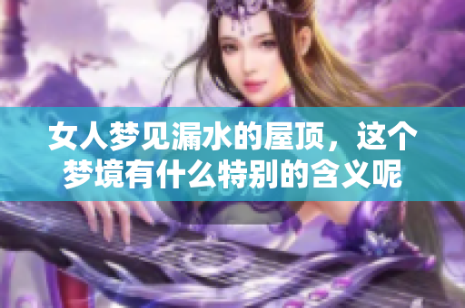 女人梦见漏水的屋顶，这个梦境有什么特别的含义呢