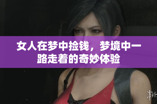 女人在梦中捡钱，梦境中一路走着的奇妙体验