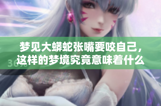 梦见大蟒蛇张嘴要咬自己，这样的梦境究竟意味着什么呢