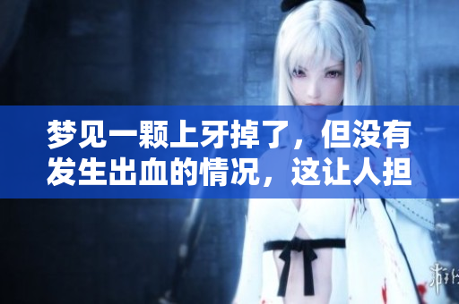 梦见一颗上牙掉了，但没有发生出血的情况，这让人担心吗