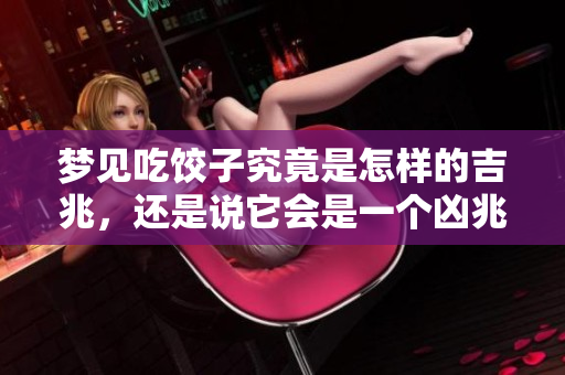 梦见吃饺子究竟是怎样的吉兆，还是说它会是一个凶兆呢