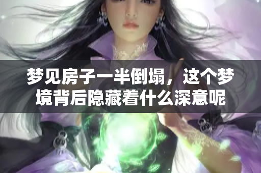梦见房子一半倒塌，这个梦境背后隐藏着什么深意呢