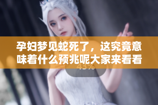 孕妇梦见蛇死了，这究竟意味着什么预兆呢大家来看看吧