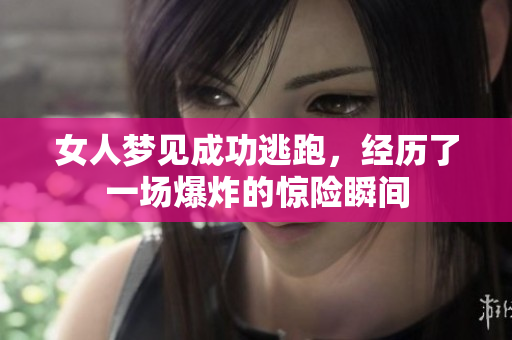 女人梦见成功逃跑，经历了一场爆炸的惊险瞬间