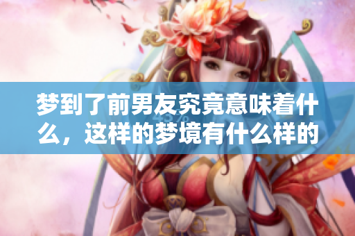 梦到了前男友究竟意味着什么，这样的梦境有什么样的预兆呢