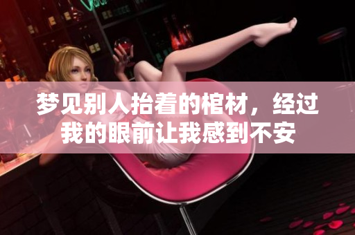 梦见别人抬着的棺材，经过我的眼前让我感到不安