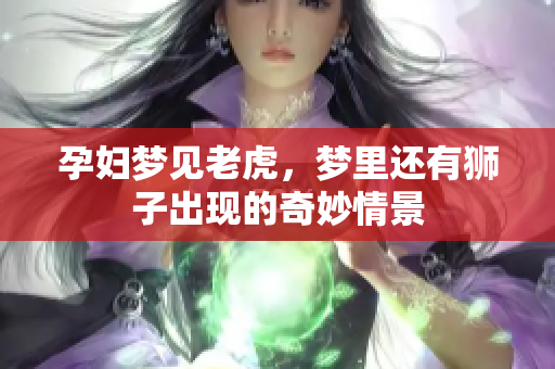 孕妇梦见老虎，梦里还有狮子出现的奇妙情景
