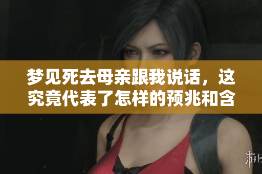 梦见死去母亲跟我说话，这究竟代表了怎样的预兆和含义呢