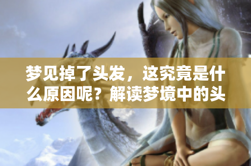 梦见掉了头发，这究竟是什么原因呢？解读梦境中的头发变化。