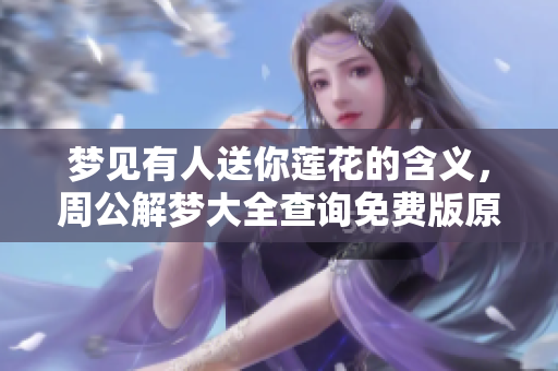 梦见有人送你莲花的含义，周公解梦大全查询免费版原版为你揭晓