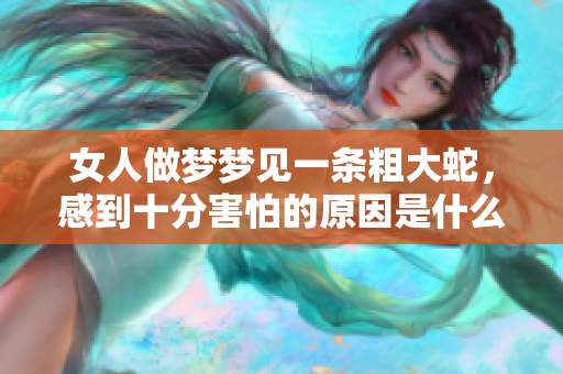 女人做梦梦见一条粗大蛇，感到十分害怕的原因是什么呢
