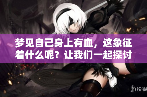 梦见自己身上有血，这象征着什么呢？让我们一起探讨这个梦境的深层含义。