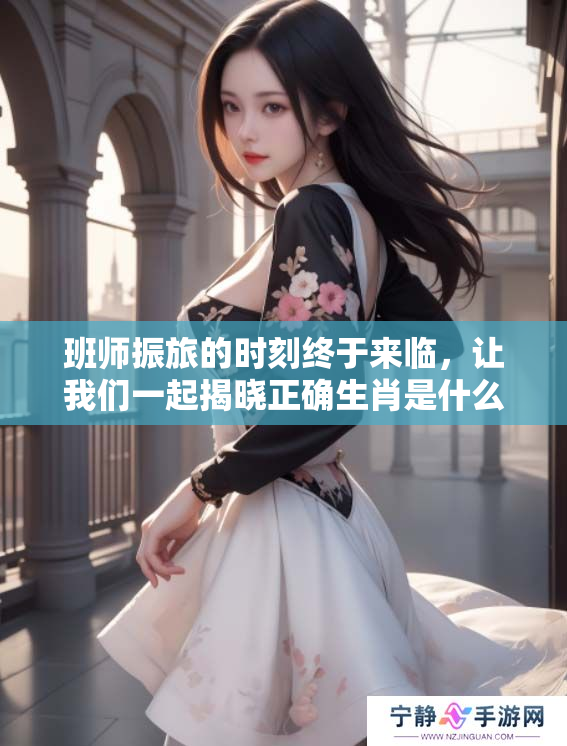 班师振旅的时刻终于来临，让我们一起揭晓正确生肖是什么呢