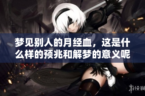 梦见别人的月经血，这是什么样的预兆和解梦的意义呢