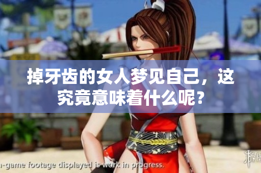 掉牙齿的女人梦见自己，这究竟意味着什么呢？