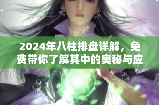 2024年八柱排盘详解，免费带你了解其中的奥秘与应用