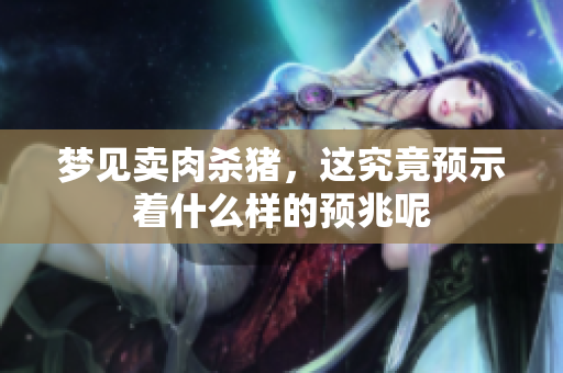 梦见卖肉杀猪，这究竟预示着什么样的预兆呢