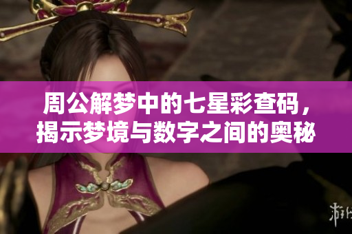 周公解梦中的七星彩查码，揭示梦境与数字之间的奥秘