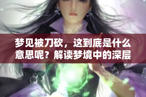 梦见被刀砍，这到底是什么意思呢？解读梦境中的深层含义