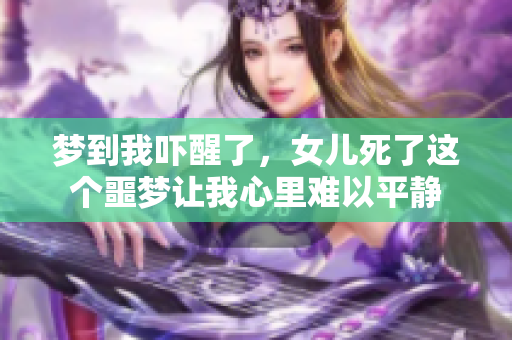 梦到我吓醒了，女儿死了这个噩梦让我心里难以平静