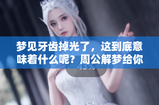 梦见牙齿掉光了，这到底意味着什么呢？周公解梦给你答案