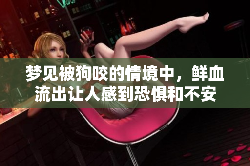 梦见被狗咬的情境中，鲜血流出让人感到恐惧和不安