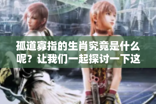 孤道寡指的生肖究竟是什么呢？让我们一起探讨一下这个问题。