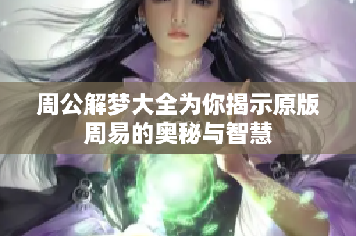 周公解梦大全为你揭示原版周易的奥秘与智慧
