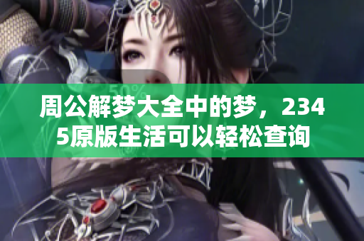 周公解梦大全中的梦，2345原版生活可以轻松查询