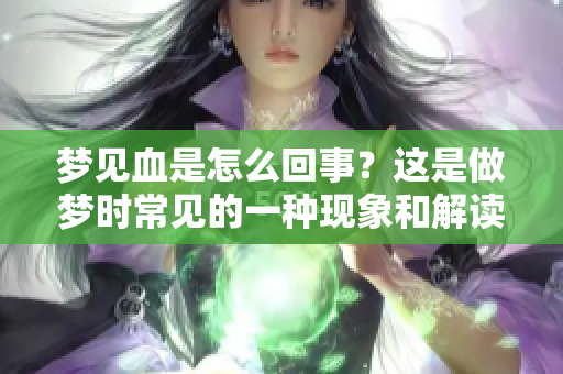 梦见血是怎么回事？这是做梦时常见的一种现象和解读。
