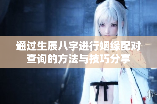 通过生辰八字进行姻缘配对查询的方法与技巧分享