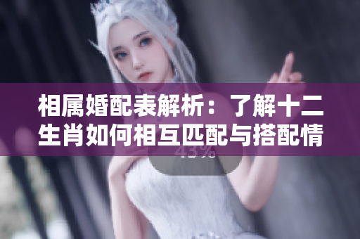 相属婚配表解析：了解十二生肖如何相互匹配与搭配情况