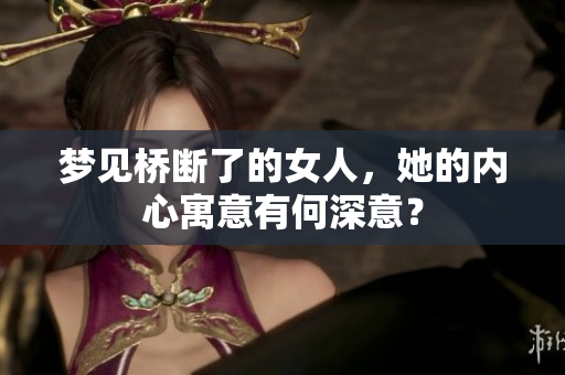 梦见桥断了的女人，她的内心寓意有何深意？