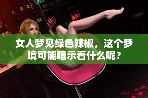 女人梦见绿色辣椒，这个梦境可能暗示着什么呢？