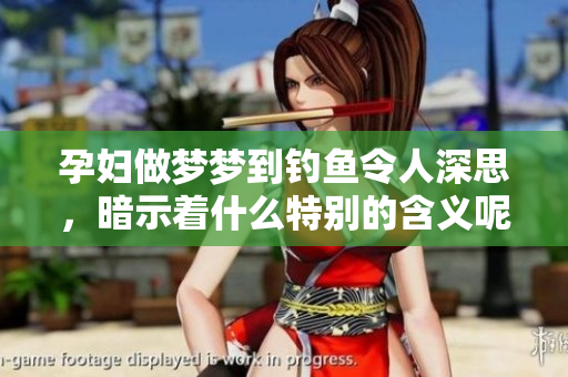孕妇做梦梦到钓鱼令人深思，暗示着什么特别的含义呢