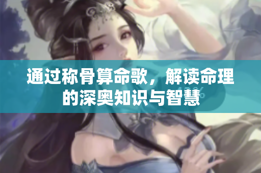 通过称骨算命歌，解读命理的深奥知识与智慧