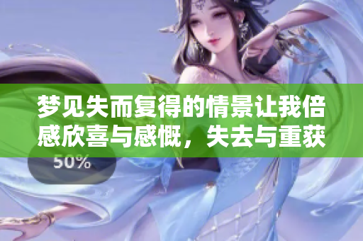 梦见失而复得的情景让我倍感欣喜与感慨，失去与重获的交织回忆
