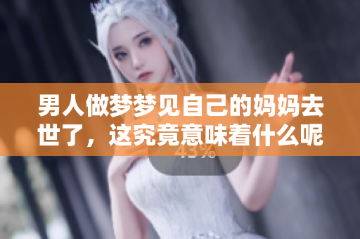 男人做梦梦见自己的妈妈去世了，这究竟意味着什么呢