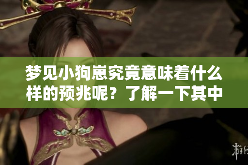 梦见小狗崽究竟意味着什么样的预兆呢？了解一下其中的含义与解读吧
