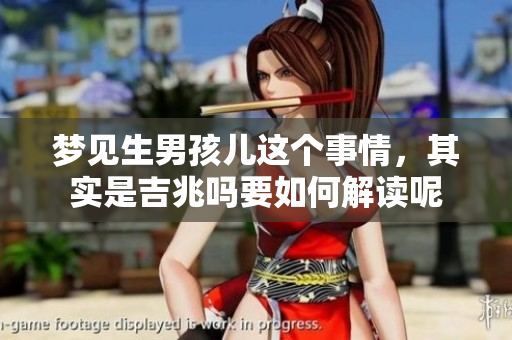 梦见生男孩儿这个事情，其实是吉兆吗要如何解读呢