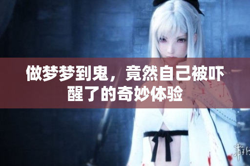 做梦梦到鬼，竟然自己被吓醒了的奇妙体验