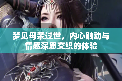 梦见母亲过世，内心触动与情感深思交织的体验