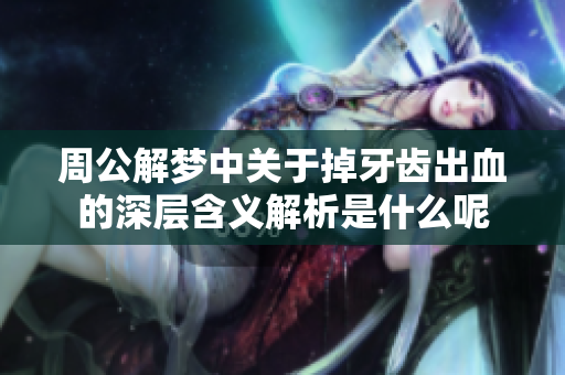 周公解梦中关于掉牙齿出血的深层含义解析是什么呢