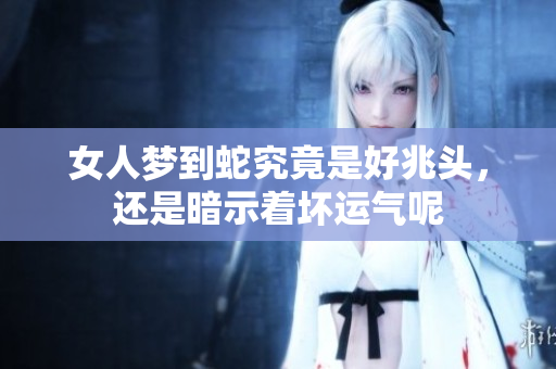 女人梦到蛇究竟是好兆头，还是暗示着坏运气呢