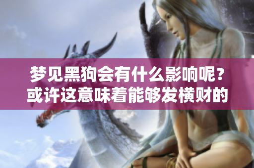 梦见黑狗会有什么影响呢？或许这意味着能够发横财的好兆头。