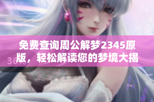 免费查询周公解梦2345原版，轻松解读您的梦境大揭密