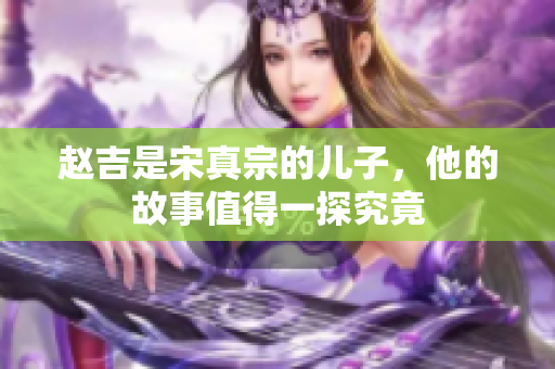 赵吉是宋真宗的儿子，他的故事值得一探究竟